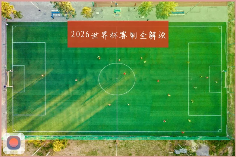 2026世界杯赛制全解读