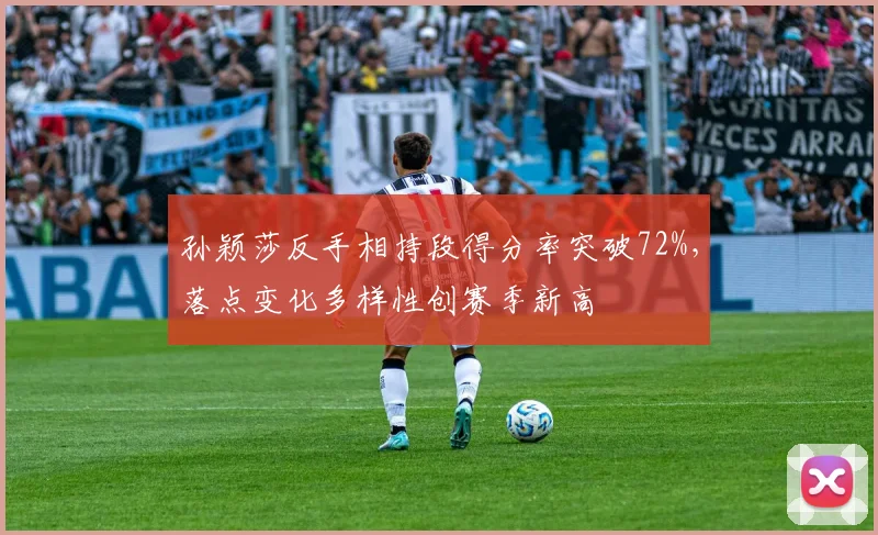 孙颖莎反手相持段得分率突破72%,落点变化多样性创赛季新高